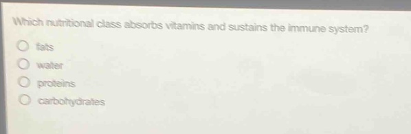 which nutritional class absorbs vitamins and sustains the immune system?\no fats\no water\no proteins\no carbohydrates