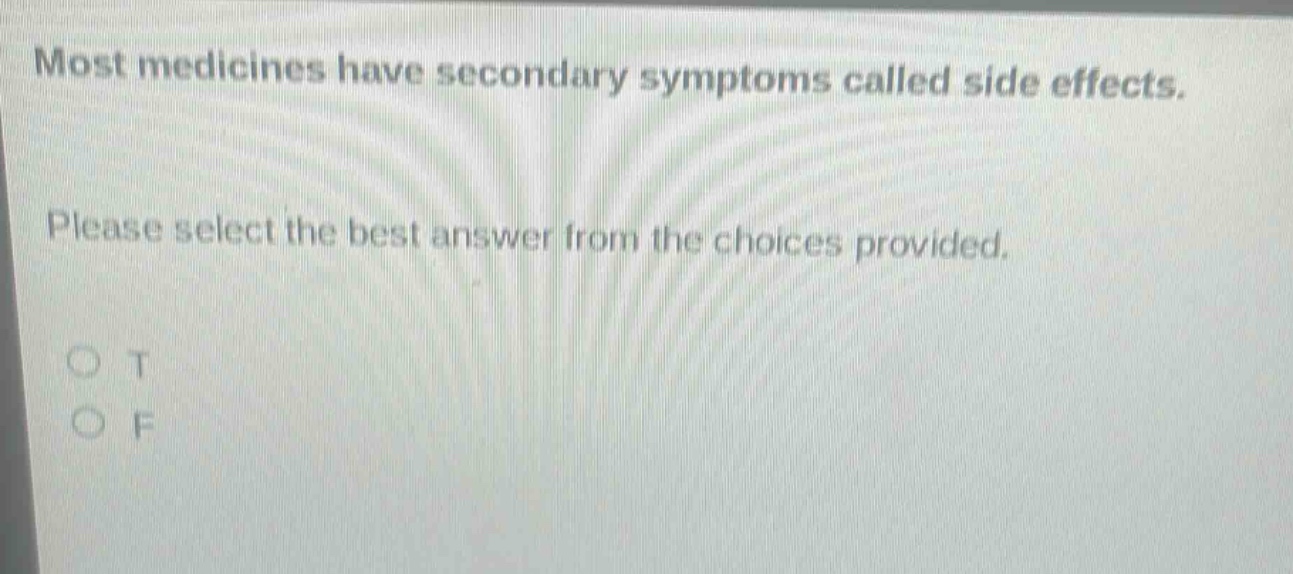 most medicines have secondary symptoms called side effects. please select the best answer from the choices provided. o t o f