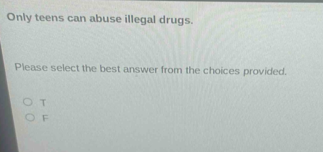 only teens can abuse illegal drugs. please select the best answer from the choices provided. o t o f