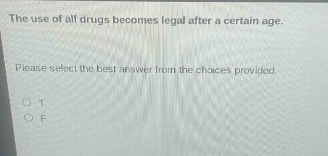 the use of all drugs becomes legal after a certain age. please select the best answer from the choices provided. o t o f