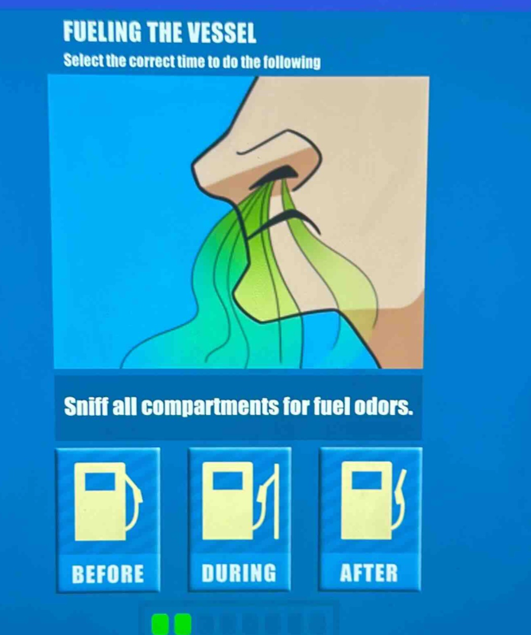 fueling the vessel select the correct time to do the following sniff all compartments for fuel odors. before during after