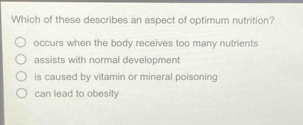 which of these describes an aspect of optimum nutrition? occurs when the body receives too many nutrients assists with normal development is caused by vitamin or mineral poisoning can lead to obesity