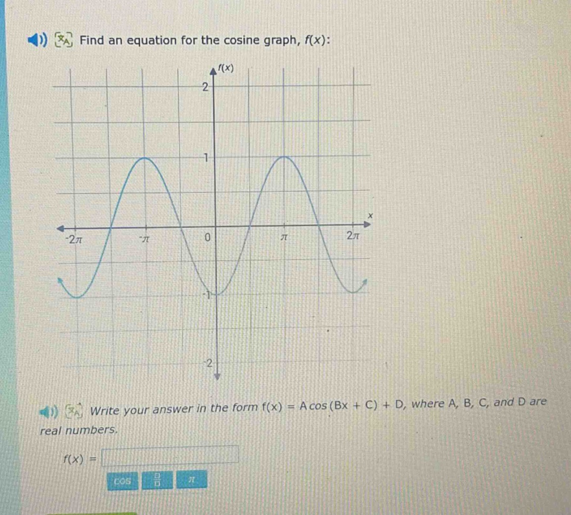 find an equation for the cosine graph, f(x): write your answer in the form f(x) = a cos (bx + c) + d, where a, b, c, and d are real numbers. f(x) =