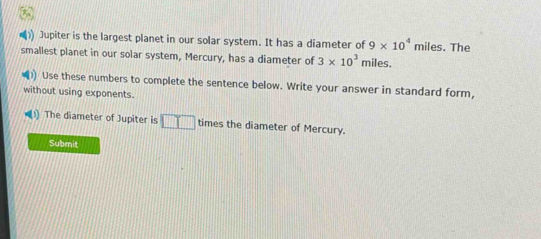jupiter is the largest planet in our solar system. it has a diameter of 9 × 10⁴ miles. the smallest planet in our solar system, mercury, has a diameter of 3 × 10³ miles. use these numbers to complete the sentence below. write your answer in standard form, without using exponents. the diameter of jupiter is times the diameter of mercury.