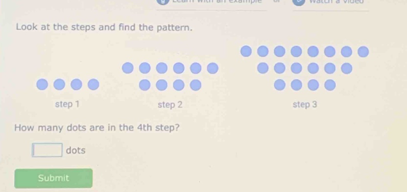 look at the steps and find the pattern. step 1 step 2 step 3 how many dots are in the 4th step? dots