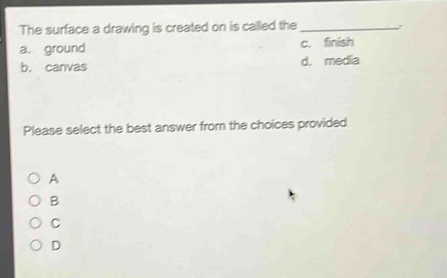 the surface a drawing is created on is called the ____________. a. ground c. finish b. canvas d. media please select the best answer from the choices provided