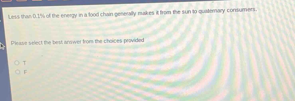 less than 0.1% of the energy in a food chain generally makes it from the sun to quaternary consumers. please select the best answer from the choices provided o t o f