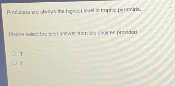 producers are always the highest level in trophic pyramids. please select the best answer from the choices provided o t o f