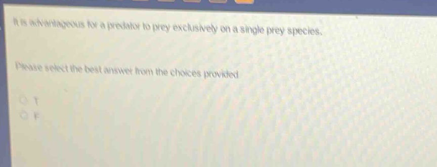 it is advantageous for a predator to prey exclusively on a single prey species. please select the best answer from the choices provided. o t o f