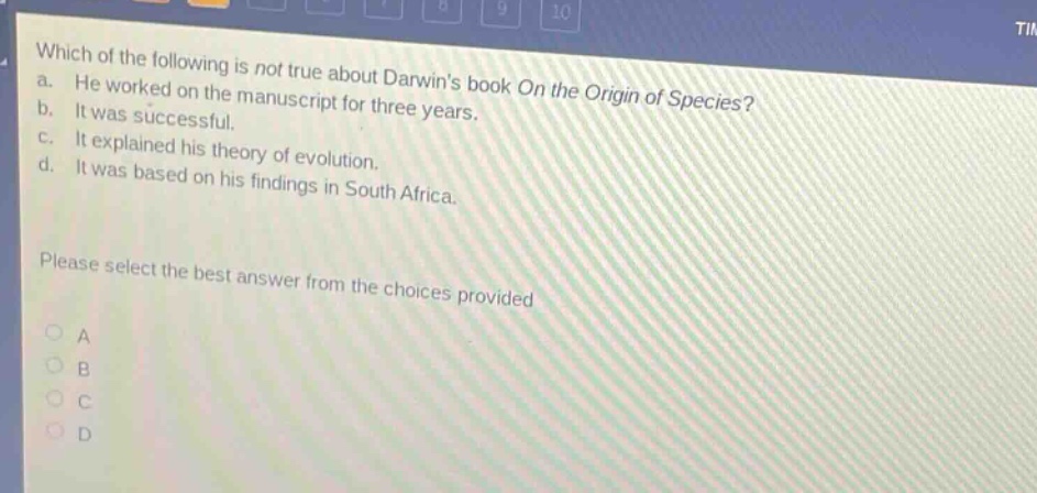 which of the following is not true about darwins book on the origin of species? a. he worked on the manuscript for three years. b. it was successful. c. it explained his theory of evolution. d. it was based on his findings in south africa. please select the best answer from the choices provided a b c d