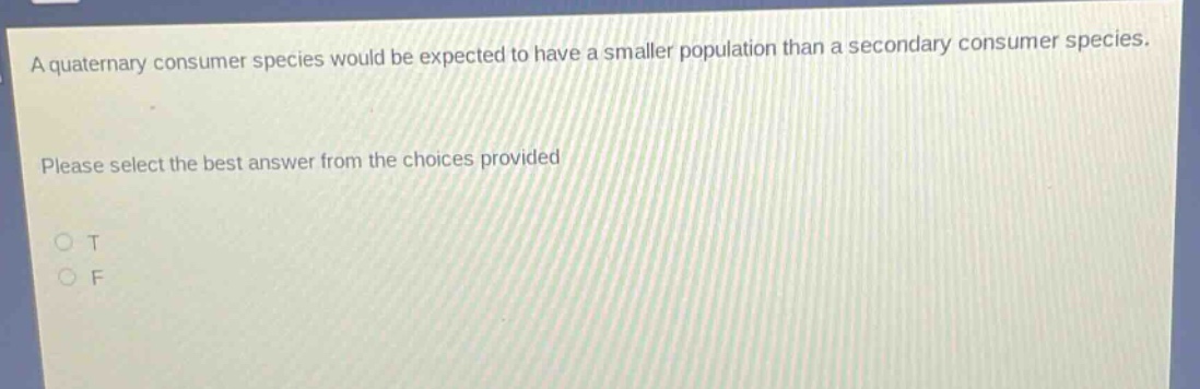a quaternary consumer species would be expected to have a smaller population than a secondary consumer species. please select the best answer from the choices provided o t o f