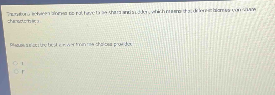 transitions between biomes do not have to be sharp and sudden, which means that different biomes can share characteristics. please select the best answer from the choices provided o t o f