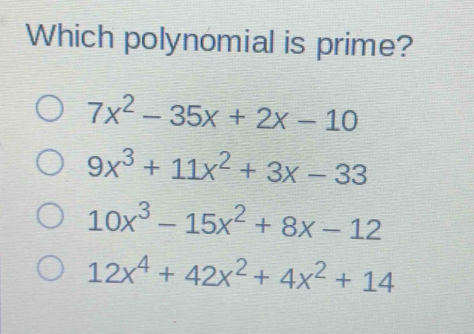 which polynomial is prime?\n7x² - 35x + 2x - 10\n9x³ + 11x² + 3x - 33\n10x³ - 15x² + 8x - 12\n12x⁴ + 42x² + 4x² + 14