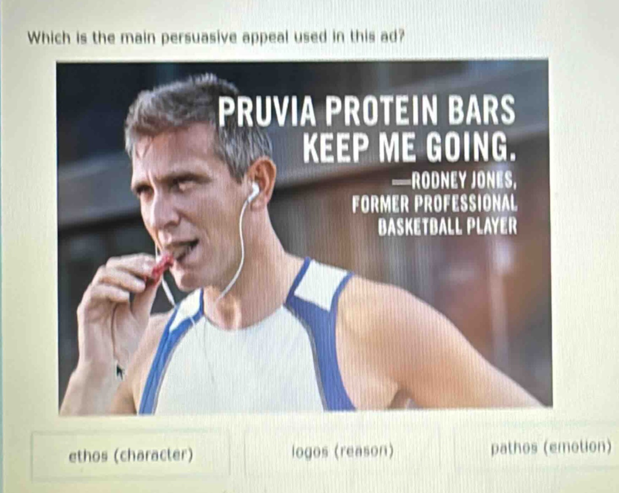 which is the main persuasive appeal used in this ad? pruvia protein bars keep me going. —rodney jones, former professional basketball player ethos (character) logos (reason) pathos (emotion)