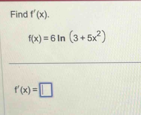 find f(x). f(x)=6 ln (3 + 5x^2) f(x)=