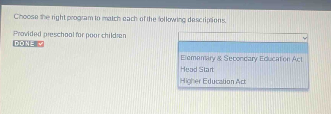 choose the right program to match each of the following descriptions. provided preschool for poor children done elementary & secondary education act head start higher education act