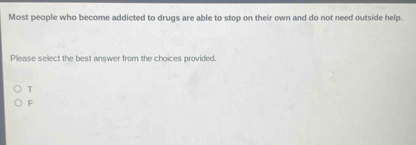 most people who become addicted to drugs are able to stop on their own and do not need outside help. please select the best answer from the choices provided. o t o f