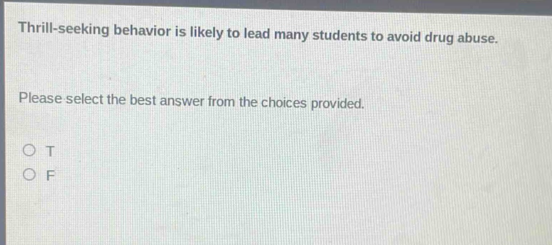 thrill - seeking behavior is likely to lead many students to avoid drug abuse. please select the best answer from the choices provided. o t o f