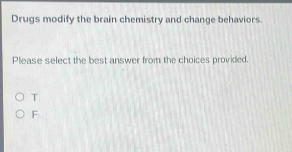drugs modify the brain chemistry and change behaviors. please select the best answer from the choices provided. o t o f