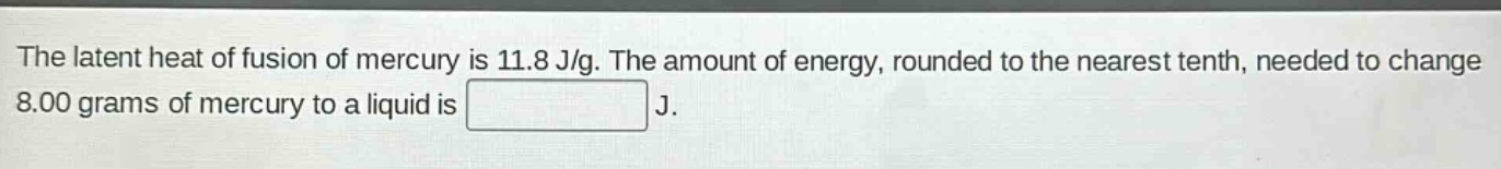 the latent heat of fusion of mercury is 11.8 j/g. the amount of energy, rounded to the nearest tenth, needed to change 8.00 grams of mercury to a liquid is j.