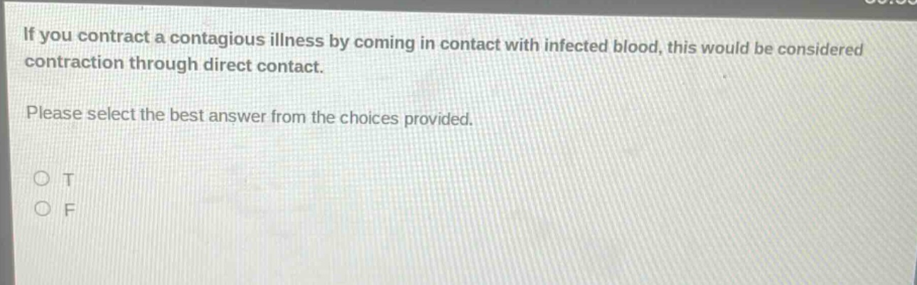 if you contract a contagious illness by coming in contact with infected blood, this would be considered contraction through direct contact. please select the best answer from the choices provided. o t o f