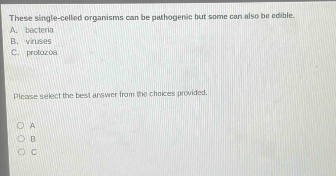 these single - celled organisms can be pathogenic but some can also be edible. a. bacteria b. viruses c. protozoa please select the best answer from the choices provided. o a o b o c