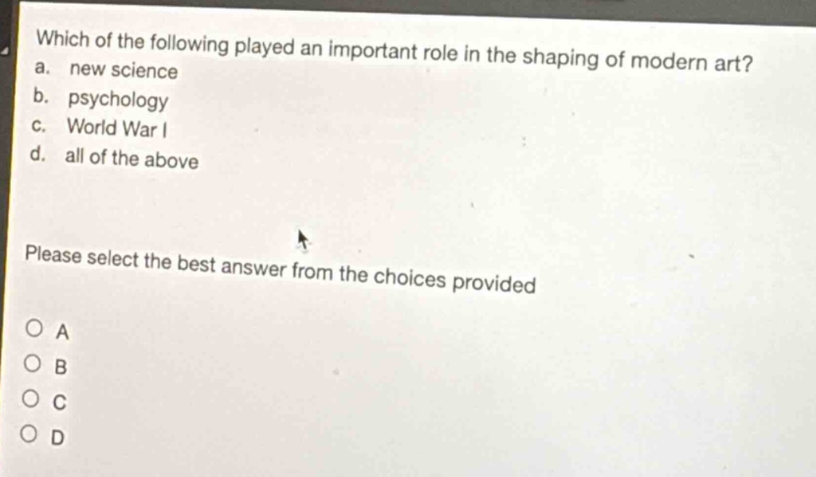 which of the following played an important role in the shaping of modern art? a. new science b. psychology c. world war i d. all of the above please select the best answer from the choices provided