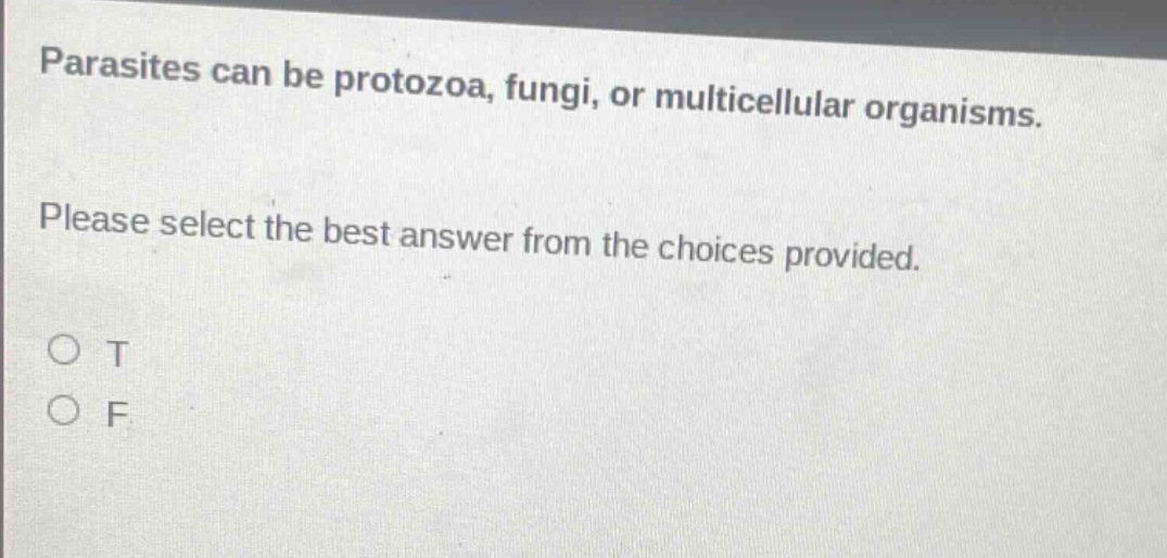 parasites can be protozoa, fungi, or multicellular organisms. please select the best answer from the choices provided. o t o f