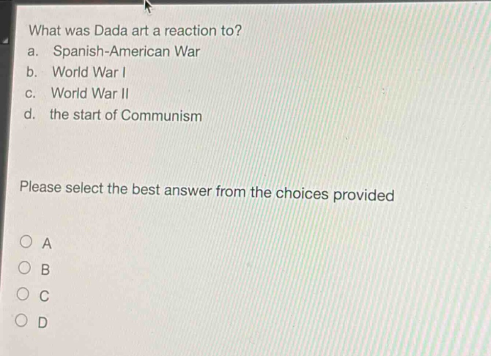 what was dada art a reaction to? a. spanish - american war b. world war i c. world war ii d. the start of communism please select the best answer from the choices provided a b c d