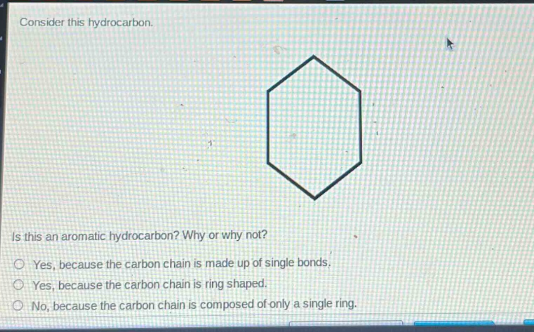 consider this hydrocarbon. is this an aromatic hydrocarbon? why or why not? yes, because the carbon chain is made up of single bonds. yes, because the carbon chain is ring shaped. no, because the carbon chain is composed of only a single ring.