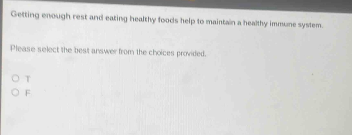 getting enough rest and eating healthy foods help to maintain a healthy immune system. please select the best answer from the choices provided. o t o f