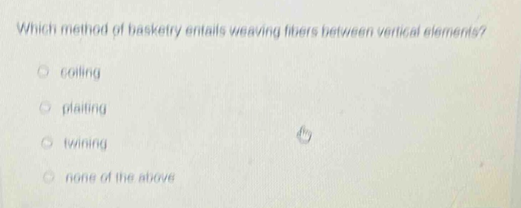which method of basketry entails weaving fibers between vertical elements?\ncoiling\nplaiting\ntwining\nnone of the above