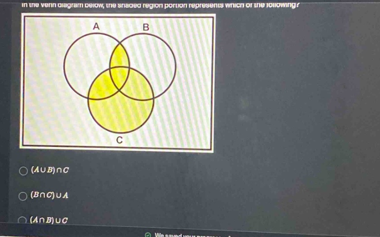 in the venn diagram below, the shaded region portion represents which of the following? (a∪b)∩c (b∩c)∪a (a∩b)∪c
