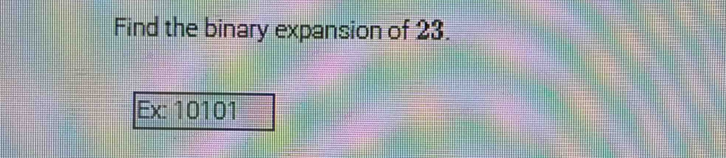 find the binary expansion of 23. ex: 10101