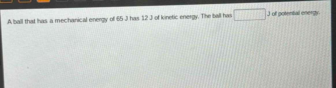 a ball that has a mechanical energy of 65 j has 12 j of kinetic energy. the ball has j of potential energy.