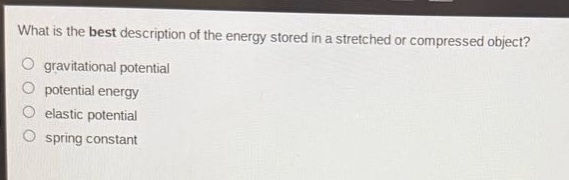 what is the best description of the energy stored in a stretched or compressed object?\n gravitational potential\n potential energy\n elastic potential\n spring constant