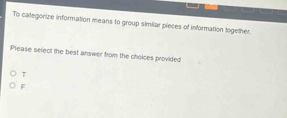 to categorize information means to group similar pieces of information together. please select the best answer from the choices provided o t o f