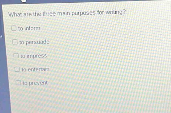 what are the three main purposes for writing?\n□ to inform\n□ to persuade\n□ to impress\n□ to entertain\n□ to prevent