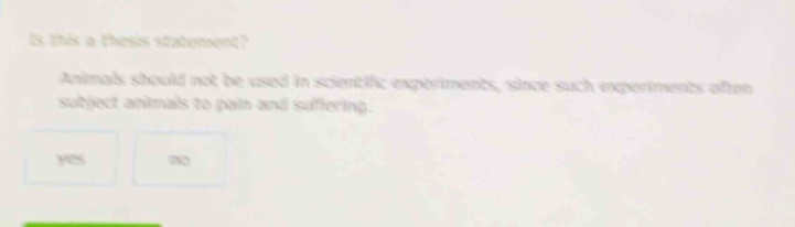 is this a thesis statement? animals should not be used in scientific experiments, since such experiments often subject animals to pain and suffering. yes no