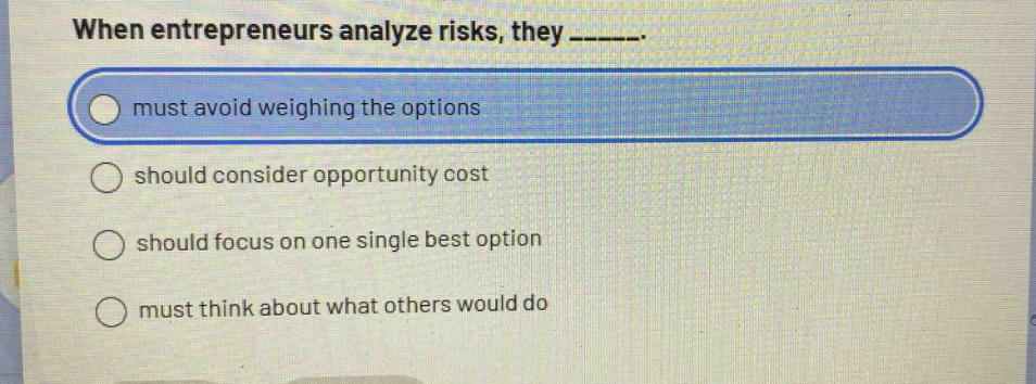 when entrepreneurs analyze risks, they ______. must avoid weighing the options should consider opportunity cost should focus on one single best option must think about what others would do