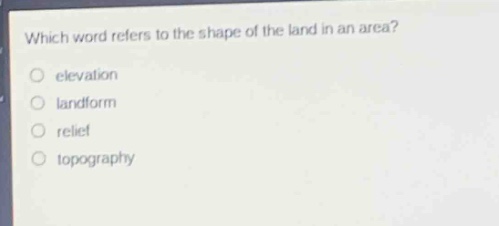 which word refers to the shape of the land in an area?\n elevation\n landform\n relief\n topography
