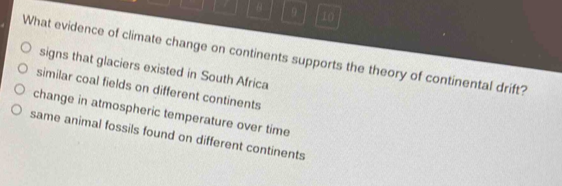 what evidence of climate change on continents supports the theory of continental drift?\n○ signs that glaciers existed in south africa\n○ similar coal fields on different continents\n○ change in atmospheric temperature over time\n○ same animal fossils found on different continents