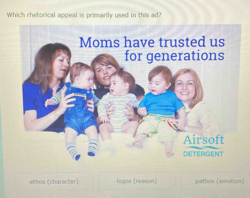 which rhetorical appeal is primarily used in this ad? moms have trusted us for generations airsoft detergent ethos (character) logos (reason) pathos (emotion)
