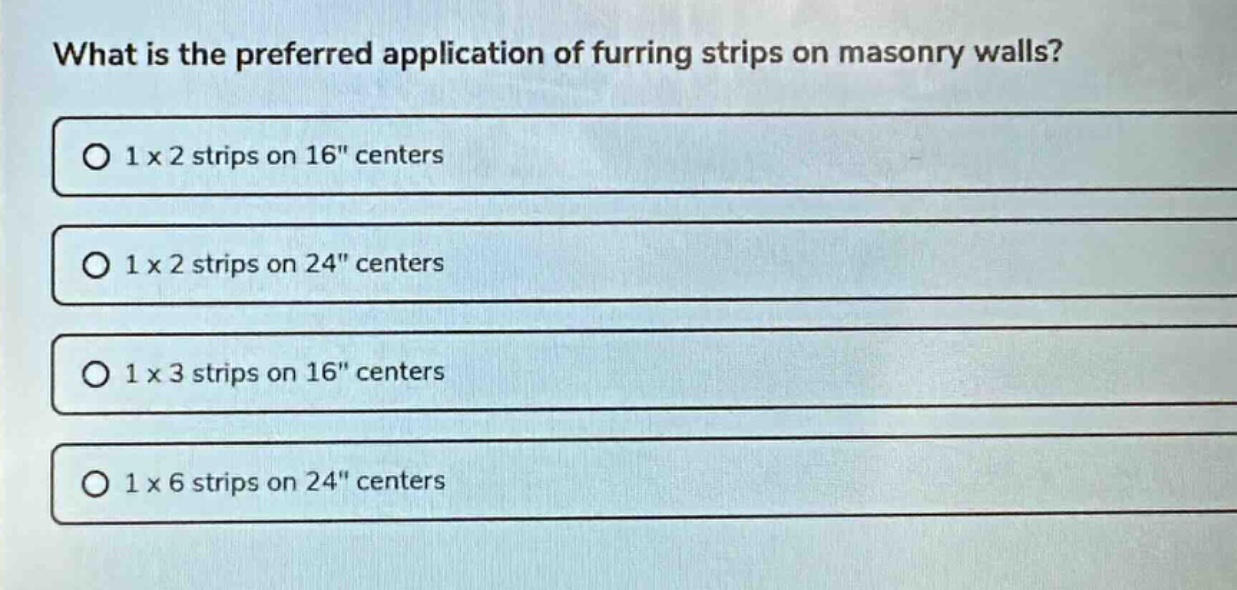 what is the preferred application of furring strips on masonry walls?\n1 x 2 strips on 16\ centers\n1 x 2 strips on 24\ centers\n1 x 3 strips on 16\ centers\n1 x 6 strips on 24\ centers