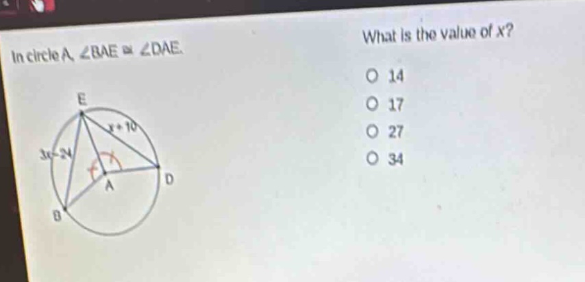 in circle a, ∠bae ≅ ∠dae. what is the value of x? o 14 o 17 o 27 o 34
