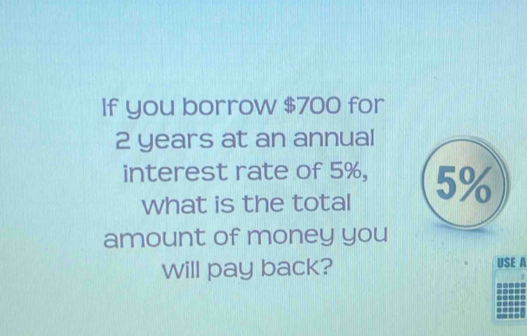 if you borrow $700 for 2 years at an annual interest rate of 5%, what is the total amount of money you will pay back?
