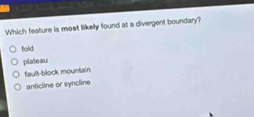 which feature is most likely found at a divergent boundary?\nfold\nplateau\nfault - block mountain\nanticline or syncline