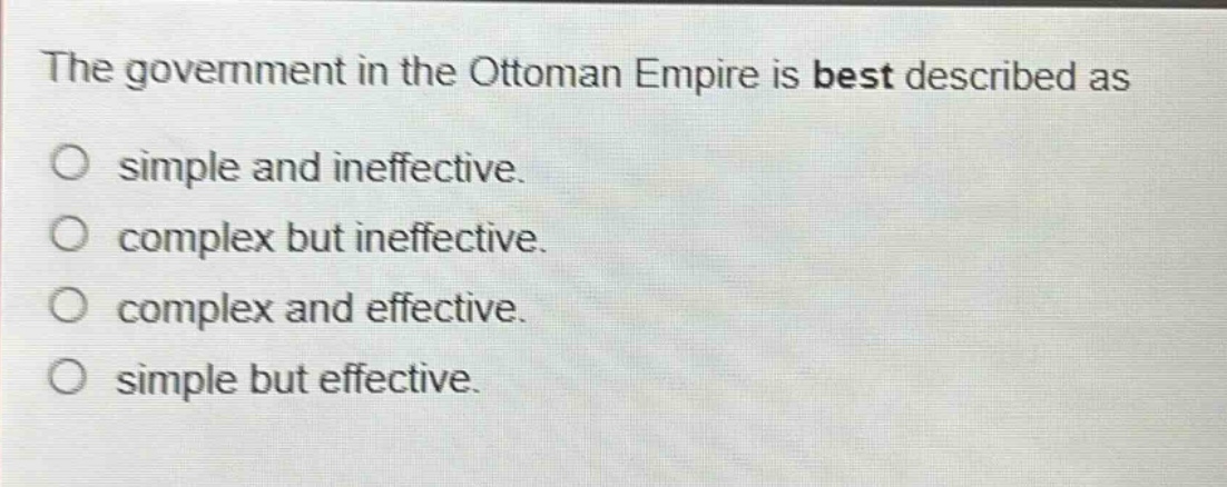 the government in the ottoman empire is best described as\no simple and ineffective.\no complex but ineffective.\no complex and effective.\no simple but effective.