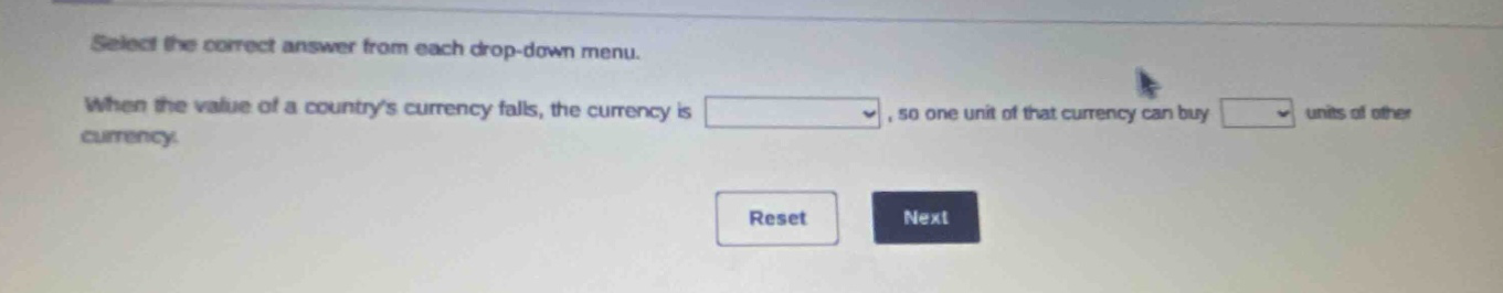 select the correct answer from each drop - down menu. when the value of a countrys currency falls, the currency is, so one unit of that currency can buy units of other currency. reset next