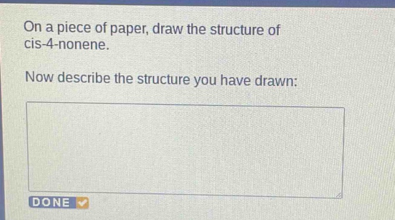 on a piece of paper, draw the structure of cis - 4 - nonene. now describe the structure you have drawn: